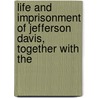 Life and Imprisonment of Jefferson Davis, Together with the by Unknown