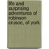 Life and Surprising Adventures of Robinson Crusoe, of York