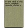 Life and Times of John Calvin, the Great Reformer, Volume 1 door Paul Henry