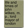 Life and Times of John Wilkes, M. P., Lord Mayor of London by Percy Hetherington Fitzgerald