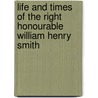 Life and Times of the Right Honourable William Henry Smith door Onbekend