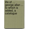 Life of ... George Allan ... to Which Is Added, a Catalogue door George Allan