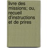 Livre Des Missions; Ou, Recueil D'Instructions Et de Prires door Un Pre Rdemptoriste