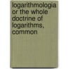 Logarithmologia Or the Whole Doctrine of Logarithms, Common door Benjamin Martin