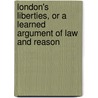 London's Liberties, Or A Learned Argument Of Law And Reason door Southward Et Al