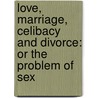 Love, Marriage, Celibacy And Divorce: Or The Problem Of Sex by Jirah D. Buck