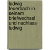 Ludwig Feuerbach in Seinem Briefwechsel Und Nachlass Ludwig door Ludwig Feuerbach