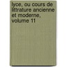 Lyce, Ou Cours de Littrature Ancienne Et Moderne, Volume 11 door Jean-Franï¿½Ois De La Harpe