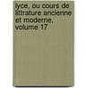 Lyce, Ou Cours de Littrature Ancienne Et Moderne, Volume 17 by Jean-Fran ois De La Harpe