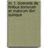 M. T. Ciceronis De Finibus Bonorum Et Malorum Libri Quinque