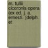M. Tullii Ciceronis Opera (Ex Ed. J. A. Ernesti. (Delph. Et