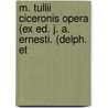 M. Tullii Ciceronis Opera (Ex Ed. J. A. Ernesti. (Delph. Et door Marcus Tullius Cicero