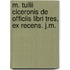 M. Tullii Ciceronis de Officiis Libri Tres, Ex Recens. J.M.