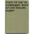 Mach mir mal 'ne Nudelsuppe, bevor ich dich besudel, Puppe!