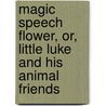 Magic Speech Flower, Or, Little Luke And His Animal Friends door Melvin Hix
