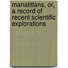 Manatitlans, Or, a Record of Recent Scientific Explorations door Elton R. Smilie