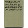Martin Luther's Anschaunung Vom Staate Und Der Gesellschaft by Erich Brandenburg