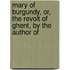 Mary of Burgundy, Or, the Revolt of Ghent, by the Author of