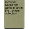 Medieval Ivories And Works Of Art In The Thomson Collection door John Lowden