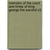 Memoirs Of The Court And Times Of King George The Second V2 by Mrs.A.T. Thomson