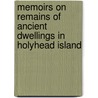 Memoirs on Remains of Ancient Dwellings in Holyhead Island by William Owen Stanley