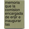Memoria Que La Comision Encargada de Erijir E Inaugurar Las by Erijir Venezuela. Comi