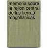 Memoria Sobre La Rejion Central De Las Tierras Magallanicas door Alejandro Bertrand