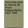 Memorias Para La Historia de Mxico Independiente, 1822-1846 by Josï¿½ Marï¿½A. De Bocanegra