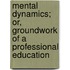 Mental Dynamics; Or, Groundwork of a Professional Education