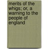 Merits of the Whigs; Or, a Warning to the People of England door England