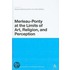 Merleau-Ponty at the Limits of Art, Religion and Perception