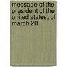 Message of the President of the United States, of March 20 door State United States.