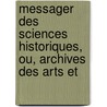 Messager Des Sciences Historiques, Ou, Archives Des Arts Et door Anonymous Anonymous