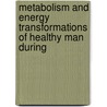 Metabolism and Energy Transformations of Healthy Man During by Francis Gano Benedict