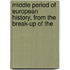 Middle Period of European History, from the Break-Up of the