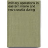 Military Operations in Eastern Maine and Nova Scotia During door George Hayward Allan