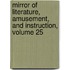 Mirror of Literature, Amusement, and Instruction, Volume 25