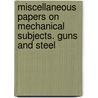 Miscellaneous Papers On Mechanical Subjects. Guns And Steel by Joseph Whitworth