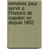 Mmoires Pour Servir A L'Histoire de Napolon Ier Depuis 1802