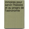 Mmoires Pour Servir L'Histoire Et Au Progrs de L'Astronomie by Joseph Nicolas De L'Isle