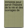 Mmoires Pour Servir L'Histoire de La Vie Et Des Ouvrages de by Nicolas Charles Joseph Trublet
