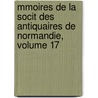 Mmoires de La Socit Des Antiquaires de Normandie, Volume 17 door Normandie Soci T. Des Ant