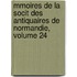 Mmoires de La Socit Des Antiquaires de Normandie, Volume 24