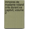 Mmoires de Madame Roland Crits Durant Sa Captivit, Volume 2 by Roland