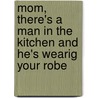 Mom, There's A Man In The Kitchen And He's Wearig Your Robe door Fisher Ellie Slott