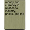 Money and Currency in Relation to Industry, Prices, and the by Joseph French Johnson