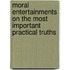 Moral Entertainments On the Most Important Practical Truths