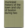 Municipal History of the Town and City of Boston During Two by Ll D. Josiah Quincy