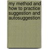 My Method And How To Practice Suggestion And Autosuggestion door Emile Coue