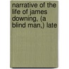 Narrative of the Life of James Downing, (A Blind Man,) Late door James Downing